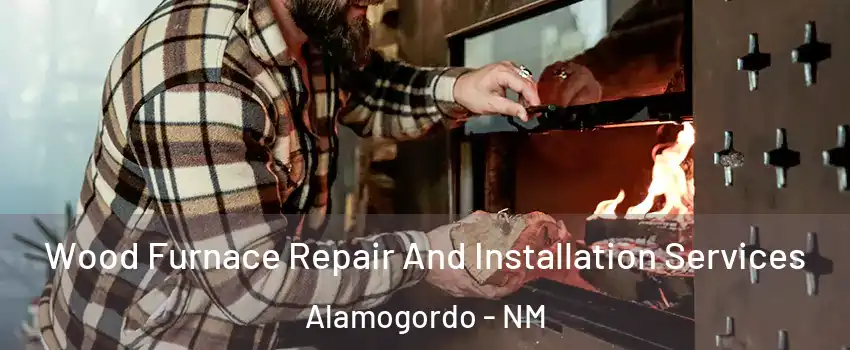  Wood Furnace Repair And Installation Services Alamogordo - NM